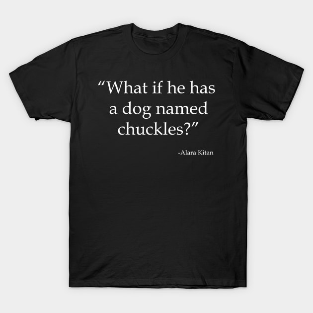 What If He Has a Dog Named Chuckles? (Light) T-Shirt by pasnthroo